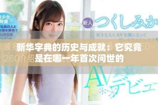 新華字典的歷史與成就：它究竟是在哪一年首次問世的