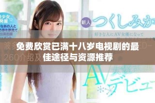 免費欣賞已滿十八歲電視劇的最佳途徑與資源推薦