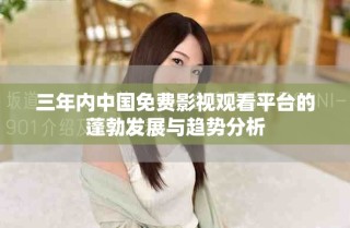 三年內中國免費影視觀看平臺的蓬勃發展與趨勢分析