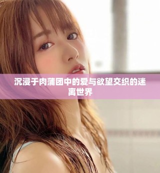 沉浸于肉蒲團中的愛與欲望交織的迷離世界