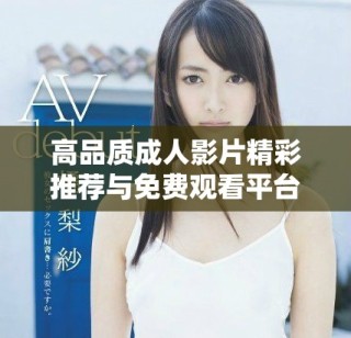 高品質成人影片精彩推薦與免費觀看平臺分享