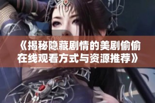 《揭秘隱藏劇情的美劇偷偷在線觀看方式與資源推薦》