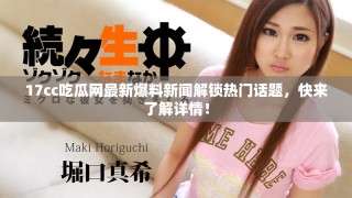 17cc吃瓜網最新爆料新聞解鎖熱門話題，快來了解詳情！