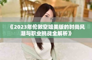 《2023年倫敦空姐美版的時尚風潮與職業挑戰全解析》
