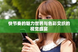 快節奏的魅力世界與色彩交織的視覺盛宴