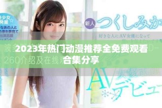 2023年熱門動漫推薦全免費觀看合集分享