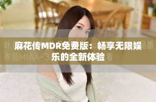 麻花傳MDR免費版：暢享無限娛樂的全新體驗