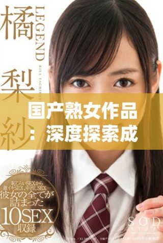 國產熟女作品：深度探索成人影視中的情感與表現力