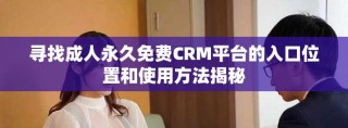 尋找成人永久免費CRM平臺的入口位置和使用方法揭秘