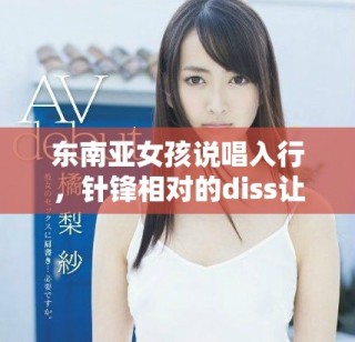東南亞女孩說唱入行，針鋒相對的diss讓人熱血沸騰
