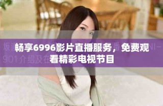 暢享6996影片直播服務(wù)，免費觀看精彩電視節(jié)目