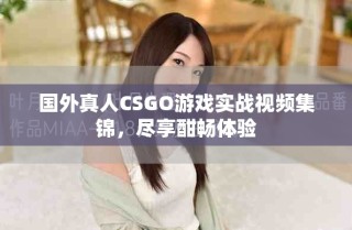 國外真人CSGO游戲實戰視頻集錦，盡享酣暢體驗
