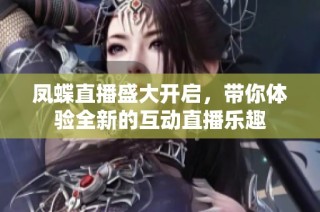 鳳蝶直播盛大開啟，帶你體驗全新的互動直播樂趣