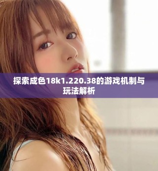 探索成色18k1.220.38的游戲機制與玩法解析