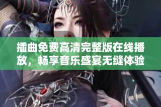 插曲免費高清完整版在線播放，暢享音樂盛宴無縫體驗