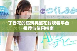 丁香花的高清完整在線觀看平臺推薦與使用指南