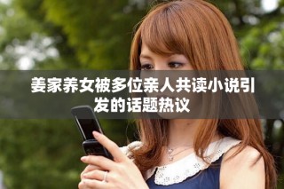 姜家養女被多位親人共讀小說引發的話題熱議