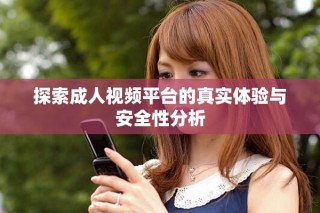 探索成人視頻平臺的真實體驗與安全性分析
