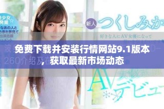 免費(fèi)下載并安裝行情網(wǎng)站9.1版本，獲取最新市場動態(tài)