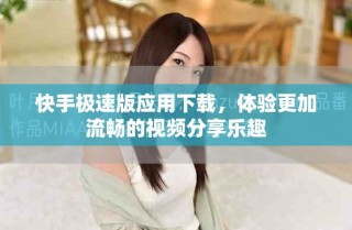 快手極速版應(yīng)用下載，體驗(yàn)更加流暢的視頻分享樂(lè)趣