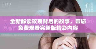 全新解讀玫瑰背后的故事，帶您免費(fèi)觀看完整版精彩內(nèi)容