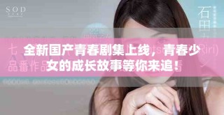 全新國產青春劇集上線，青春少女的成長故事等你來追！