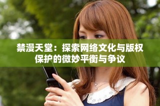 禁漫天堂：探索網絡文化與版權保護的微妙平衡與爭議