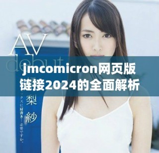 jmcomicron網(wǎng)頁版鏈接2024的全面解析與使用指南