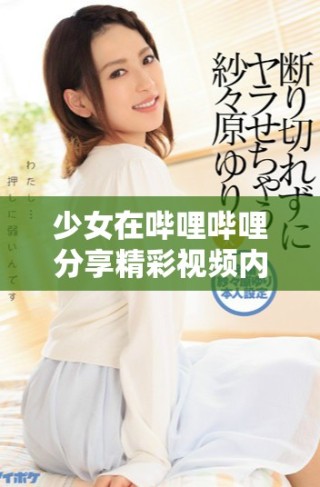 少女在嗶哩嗶哩分享精彩視頻內容，快來觀看吧
