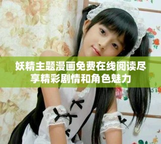 妖精主題漫畫免費在線閱讀盡享精彩劇情和角色魅力