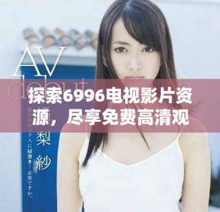 探索6996電視影片資源，盡享免費高清觀影體驗