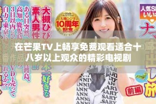 在芒果TV上暢享免費觀看適合十八歲以上觀眾的精彩電視劇