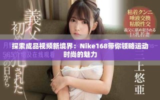 探索成品視頻新境界：Nike168帶你領略運動時尚的魅力