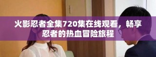 火影忍者全集720集在線觀看，暢享忍者的熱血冒險旅程