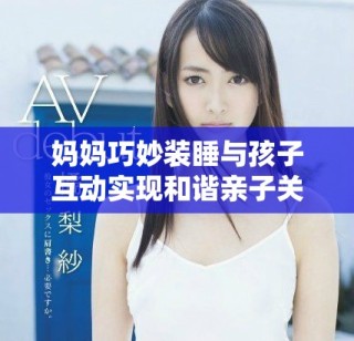 媽媽巧妙裝睡與孩子互動實現和諧親子關系