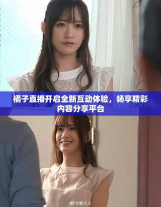 橘子直播開啟全新互動體驗，暢享精彩內容分享平臺