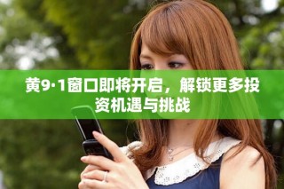 黃9·1窗口即將開啟，解鎖更多投資機遇與挑戰