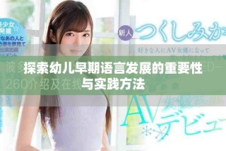 探索幼兒早期語言發展的重要性與實踐方法
