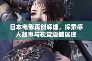 日本電影再創(chuàng)輝煌，探索感人故事與視覺震撼展現(xiàn)
