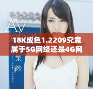 18K成色1.2209究竟屬于5G網絡還是4G網絡類型分析