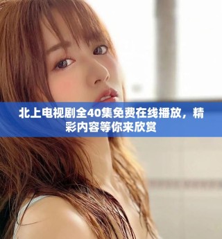 北上電視劇全40集免費(fèi)在線播放，精彩內(nèi)容等你來欣賞