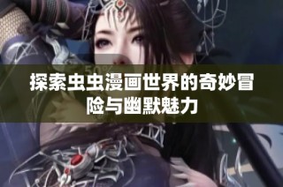 探索蟲蟲漫畫世界的奇妙冒險與幽默魅力