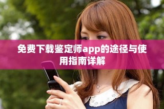免費下載鑒定師app的途徑與使用指南詳解