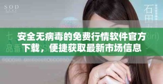 安全無病毒的免費行情軟件官方下載，便捷獲取最新市場信息