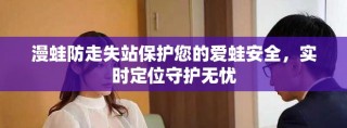 漫蛙防走失站保護您的愛蛙安全，實時定位守護無憂