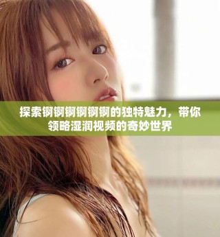 探索錒錒錒錒錒錒的獨特魅力，帶你領(lǐng)略濕潤視頻的奇妙世界