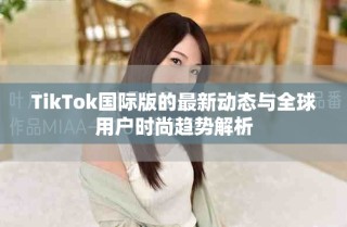 TikTok國際版的最新動態(tài)與全球用戶時尚趨勢解析