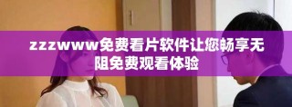 zzzwww免費看片軟件讓您暢享無阻免費觀看體驗