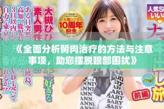 《全面分析胬肉治療的方法與注意事項，助您擺脫眼部困擾》