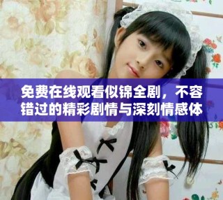 免費在線觀看似錦全劇，不容錯過的精彩劇情與深刻情感體驗